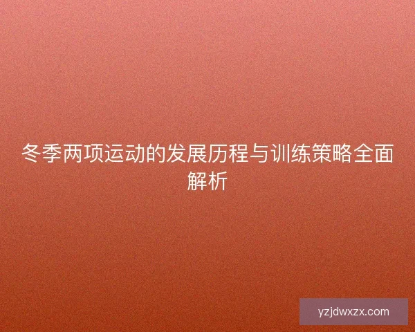 冬季两项运动的发展历程与训练策略全面解析 冬季两项运动的发展历程与训练策略全面解析