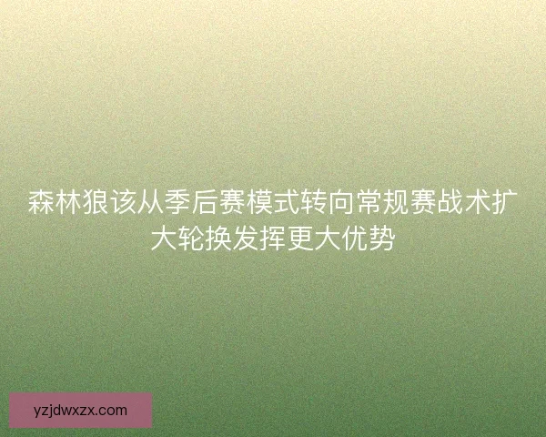 森林狼该从季后赛模式转向常规赛战术扩大轮换发挥更大优势 森林狼该从季后赛模式转向常规赛战术扩大轮换发挥更大优势
