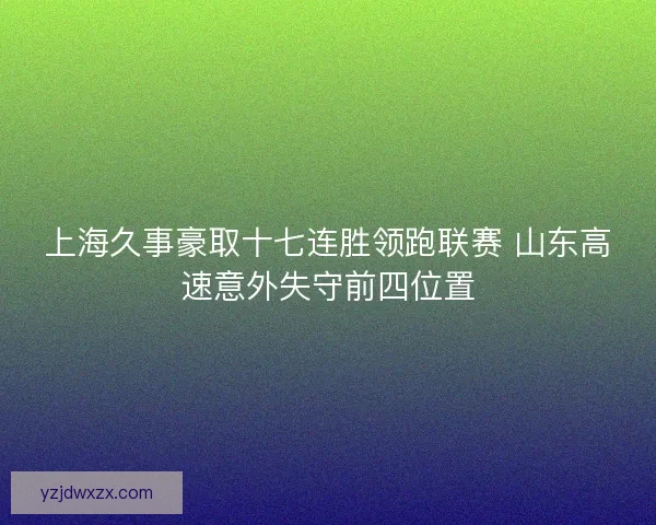 上海久事豪取十七连胜领跑联赛 山东高速意外失守前四位置 上海久事豪取十七连胜领跑联赛 山东高速意外失守前四位置
