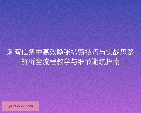 刺客信条中高效隐秘扒窃技巧与实战思路解析全流程教学与细节避坑指南 刺客信条中高效隐秘扒窃技巧与实战思路解析全流程教学与细节避坑指南
