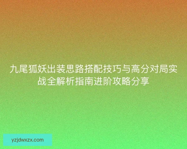 九尾狐妖出装思路搭配技巧与高分对局实战全解析指南进阶攻略分享 九尾狐妖出装思路搭配技巧与高分对局实战全解析指南进阶攻略分享