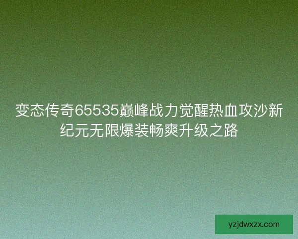 变态传奇65535巅峰战力觉醒热血攻沙新纪元无限爆装畅爽升级之路